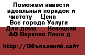 Поможем навести идеальный порядок и чистоту! › Цена ­ 100 - Все города Услуги » Для дома   . Ненецкий АО,Верхняя Пеша д.